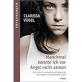 Manchmal konnte ich vor Angst nicht atmen: Zehn Jahre missbraucht und gepeinigt. Mein Weg in ein glückliches Leben