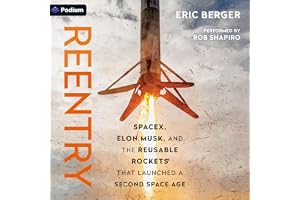 Reentry: SpaceX, Elon Musk, and the Reusable Rockets That Launched a Second Space Age