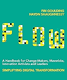Flow: A Handbook for Change-Makers, Mavericks, Innovation Activists and Leaders: Simplifying Digital Transformation