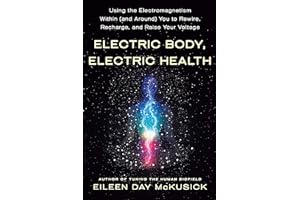 Electric Body, Electric Health: Using the Electromagnetism Within (and Around) You to Rewire, Recharge, and Raise Your Voltage