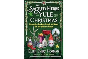 The Sacred Herbs of Yule and Christmas: Remedies, Recipes, Magic, and Brews for the Winter Season