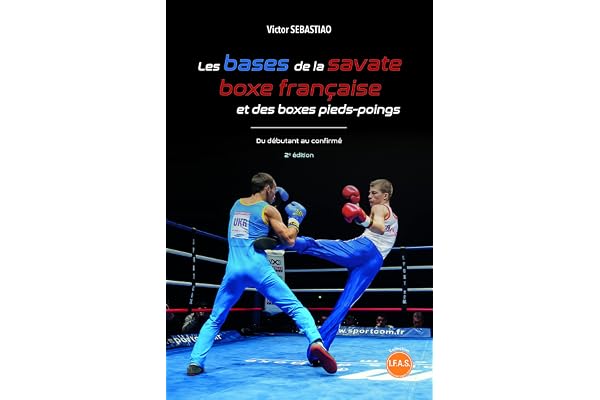 Les bases de la savate boxe française et des boxes pieds-poings: Du débutant au confirmé
