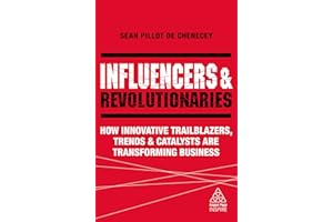 Influencers and Revolutionaries: How Innovative Trailblazers, Trends and Catalysts Are Transforming Business (Kogan Page Inspire)