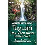 Taguari. Das Leben findet seinen Weg: Die wahre Geschichte des weißen Amazonas-Schamanen
