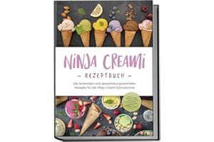 Ninja Creami Rezeptbuch: Die leckersten und abwechslungsreichsten Rezepte für die Ninja Creami Eismaschine - inkl. Sorbets, Smoothie Bowls, Gemüseeis, internationalen Rezepten, Toppings, Swirls uvm.