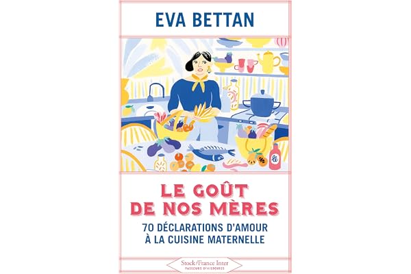 Le goût de nos mères: 70 déclarations d'amour à la cuisine maternelle