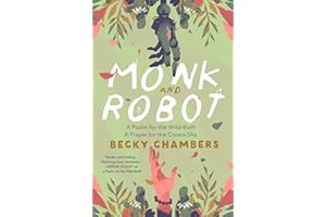Monk and Robot: A Psalm for the Wild-Built and a Prayer for the Crown-Shy (Monk & Robot)