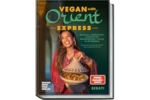Vegan Orient – Express: Einfache, traditionelle, authentische Köstlichkeiten – fertig in 30 Minuten – Die ganze inspirierende Vielfalt der orientalischen Küche - von Bestsellerautorin Serayi