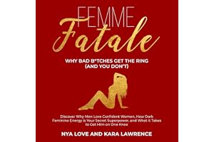 Femme Fatale - Why Bad B*tches Get the Ring (And You Don’t): Discover Why Men Love Confident Women, How Dark Feminine Energy