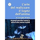 L'arte del realizzare il Sogno dell'anima: accendi pensieri nuovi e attrai una nuova realtà