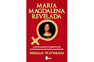 María Magdalena revelada/ Mary Magdalene Revealed: La Primera apostol, su evangelio feminista y el cristianismo que aun no hemos experimentado/The ... & the Christianity We Haven't Tried Yet