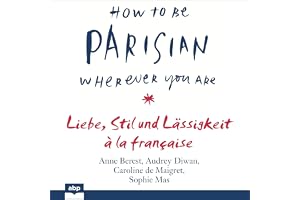 How To Be Parisian wherever you are: Liebe, Stil und Lässigkeit à la française