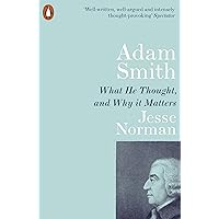 Adam Smith: What He Thought, and Why it Matters