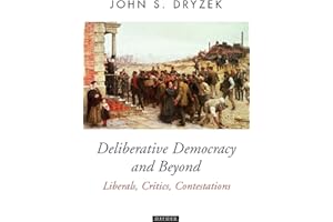 Deliberative Democracy and Beyond: Liberals, Critics, Contestations (Oxford Political Theory)