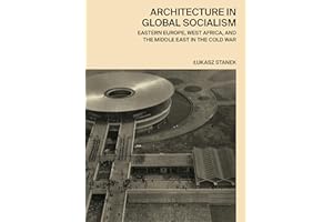Architecture in Global Socialism: Eastern Europe, West Africa, and the Middle East in the Cold War