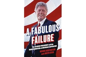 A Fabulous Failure: The Clinton Presidency and the Transformation of American Capitalism: 155 (Politics and Society in Modern America, 155)