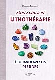Mon cahier de lithothérapie : Se soigner avec les pierres