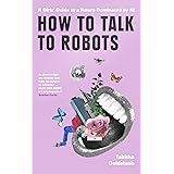 How To Talk To Robots: A Girls’ Guide To a Future Dominated by AI
