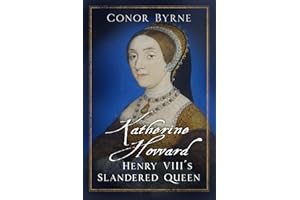 Katherine Howard: Henry VIII's Slandered Queen