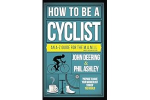 How to be a Cyclist: An A-Z Guide for the M.A.M.I.L. (Middle Aged Man in Lycra): An A-Z of Life on Two Wheels