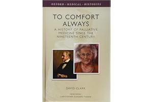 To Comfort Always: A history of palliative medicine since the nineteenth century (Oxford Medical Histories)