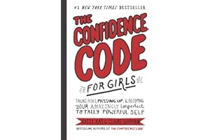 The Confidence Code for Girls: Taking Risks, Messing Up, & Becoming Your Amazingly Imperfect, Totally Powerful Self
