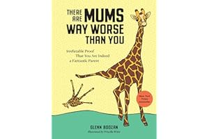 There Are Moms Way Worse Than You: Irrefutable Proof That You Are Indeed a Fantastic Parent