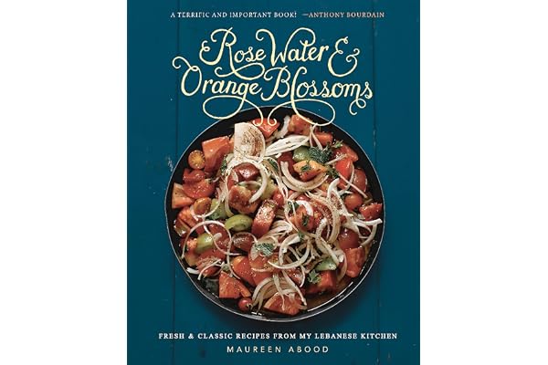 Rose Water and Orange Blossoms: Fresh & Classic Recipes from my Lebanese Kitchen