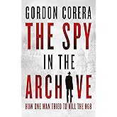 The Spy in the Archive: HOW ONE MAN TRIED TO KILL THE KGB – THE NEW GRIPPING RUSSIAN COLD WAR HISTORY FROM THE CO-HOST OF THE