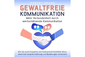 Gewaltfreie Kommunikation - Mehr Verbundenheit durch wertschätzende Kommunikation: Wie Sie durch Empathie und Achtsamkeit Kon