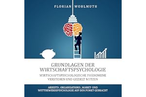 Grundlagen der Wirtschaftspsychologie: Wirtschaftspsychologische Phänomene verstehen und gezielt nutzen - Arbeits-, Organisat