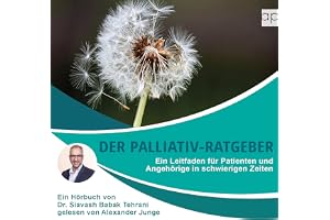 Der Palliativ-Ratgeber: Ein Leitfaden für Patienten und Angehörige in schwierigen Zeiten