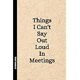 Independently published Things I Can't Say Out Loud In Meetings: Funny Notebook for Work, Gag Gift, Boss, Office, Secret Sant