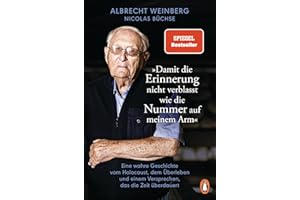 Albrecht Weinberg - »Damit die Erinnerung nicht verblasst wie die Nummer auf meinem Arm«: Eine wahre Geschichte vom Holocaust, dem Überleben und einem Versprechen, das die Zeit überdauert