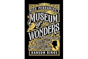 Miss Peregrine's Museum of Wonders: An Indispensable Guide to the Dangers and Delights of the Peculiar World for the Instruction of New Arrivals (Miss Peregrine's Peculiar Children)