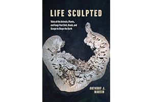 Life Sculpted: Tales of the Animals, Plants, and Fungi That Drill, Break, and Scrape to Shape the Earth