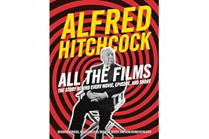 Alfred Hitchcock All the Films: The Story Behind Every Movie, Episode, and Short