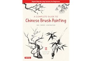 A Complete Guide to Chinese Brush Painting: Ink - Paper - Inspiration: Expert Step-by-Step Lessons for Beginners