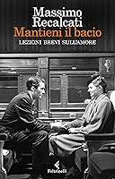 Mantieni il bacio. Lezioni brevi sull'amore