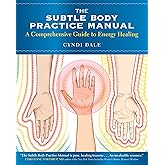The Subtle Body Practice Manual: A Comprehensive Guide to Energy Healing