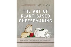 The Art of Plant-Based Cheesemaking, Second Edition: How to Craft Real, Cultured, Non-Dairy Cheese