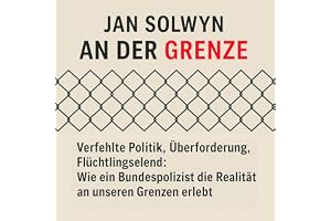 An der Grenze: Verfehlte Politik, Überforderung, Flüchtlingselend: Wie ein Bundespolizist die Realität an unseren Grenzen erl