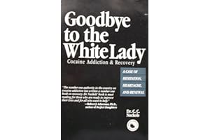 Goodbye to the White Lady: Cocaine Addiction & Recovery : A Case of Hesitation, Heartache, and Renewal: Cocaine Addiction and Recovery