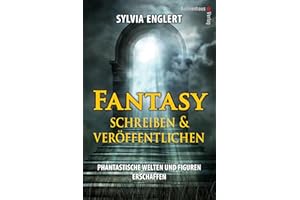 Fantasy schreiben und veröffentlichen. Phantastische Welten und Figuren erschaffen: Handbuch für Fantasy-Autoren