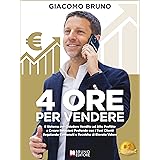 4 Ore Per Vendere: Il Sistema per Chiudere Vendite ad Alto Profitto e Creare Relazioni Profonde con i Tuoi Clienti Regalando 