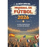 El Gran Libro del Mundial de F&uacute;tbol 2026: La Gu&iacute;a Completa de la Copa del Mundo: Equipos, estadios, r&eacute;cords, calendario de lo