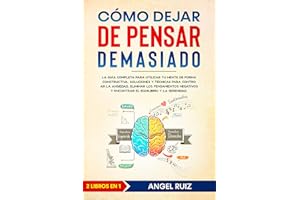 Cómo Dejar de Pensar Demasiado: La Guía Completa para utilizar tu Mente de Forma Constructiva. Soluciones y Técnicas para Con