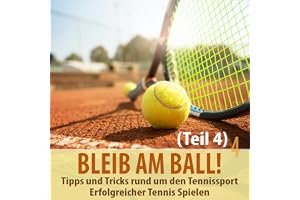 Bleib am Ball 4! Erfolgreicher Tennis spielen - Tipps und Tricks rund um den Tennissport: Sandplatzspiel & Mental Coaching