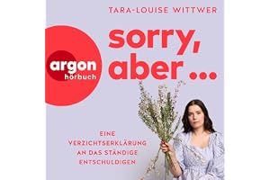 Sorry, aber...: Eine Verzichtserklärung an das ständige Entschuldigen