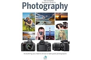 The Complete Beginners Guide To Photography: Everything you need to know to take great photographs (Complete Beginners Guides)